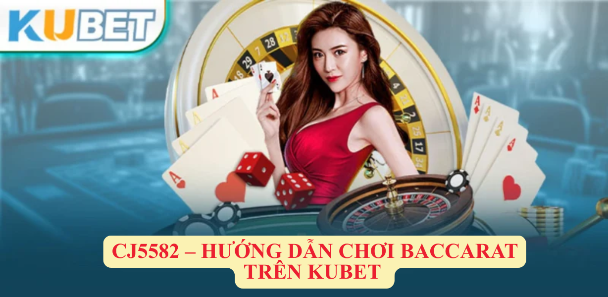 Ưu điểm khi chơi Baccarat tại CJ5582 Kubet