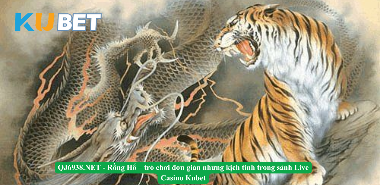 Rồng Hổ – trò chơi đơn giản nhưng kịch tính trong sảnh Live Casino Kubet