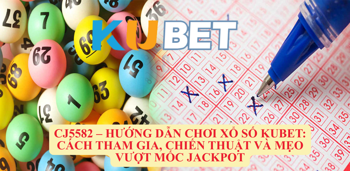 CJ5582 – Hướng Dẫn Chơi xổ số Kubet: Cách Tham Gia, Chiến Thuật Và Mẹo Vượt Mốc Jackpot