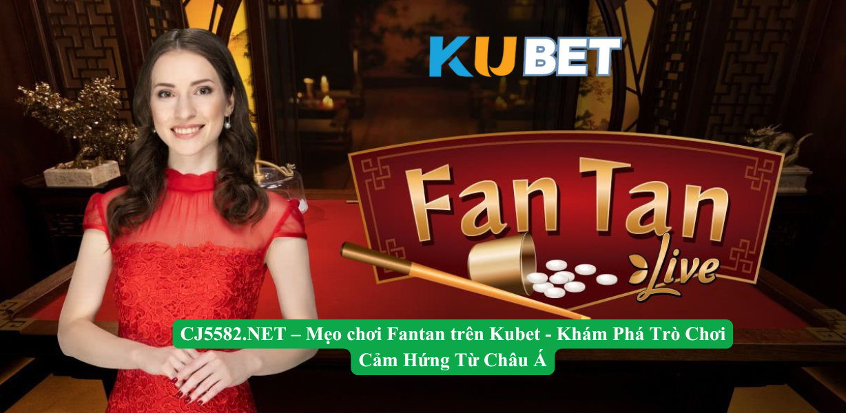 CJ5582.NET – Mẹo chơi Fantan trên Kubet - Khám Phá Trò Chơi Cảm Hứng Từ Châu Á