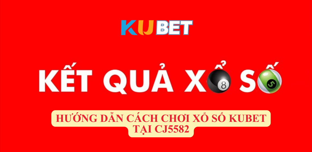 CJ5582 Mẹo Chơi Xổ Số Kubet Hiệu Quả