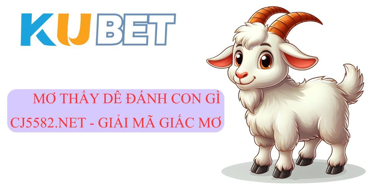 CJ5582.NET – Giải mã giấc mơ thấy Dê đánh con gì? Hiểu rõ ý nghĩa và con số may mắn cho lô đề