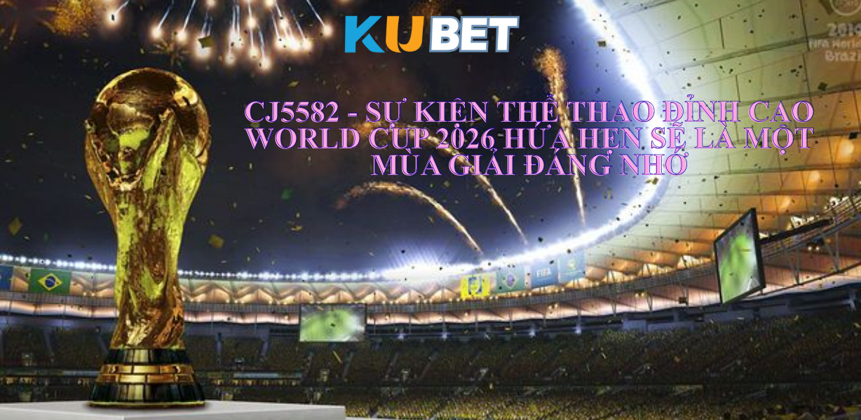 Khuyến mãi đặc biệt tại CJ5582.NET mùa World Cup 2026